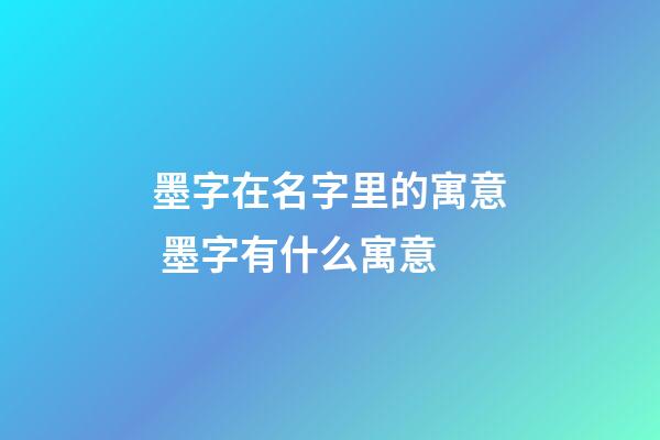 墨字在名字里的寓意 墨字有什么寓意